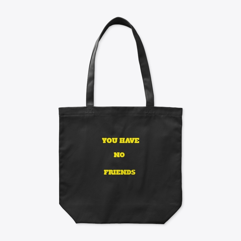 YOU HAVE NO FRIENDS