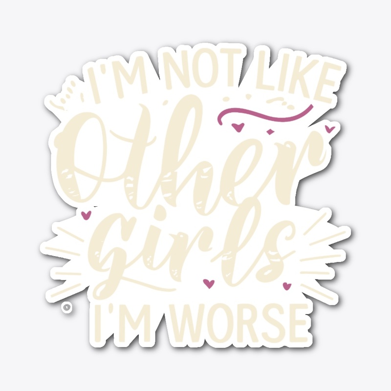 I’m not like other girls I’m worse