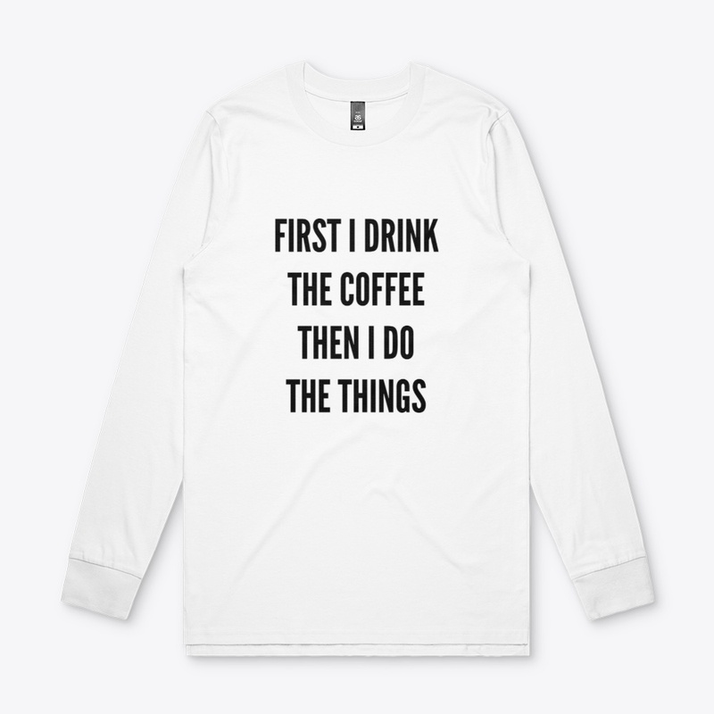 First I Drink The Coffee, Then I Do...