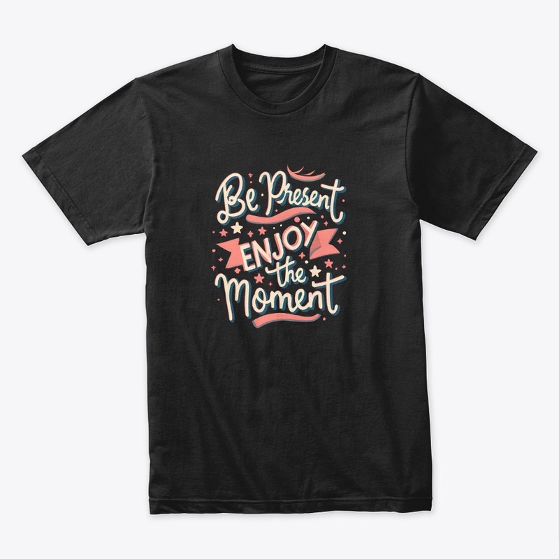 Be present Enjoy the moment T-shirt