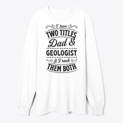 I Have Two Titles Dad And Geologist White T-Shirt Front