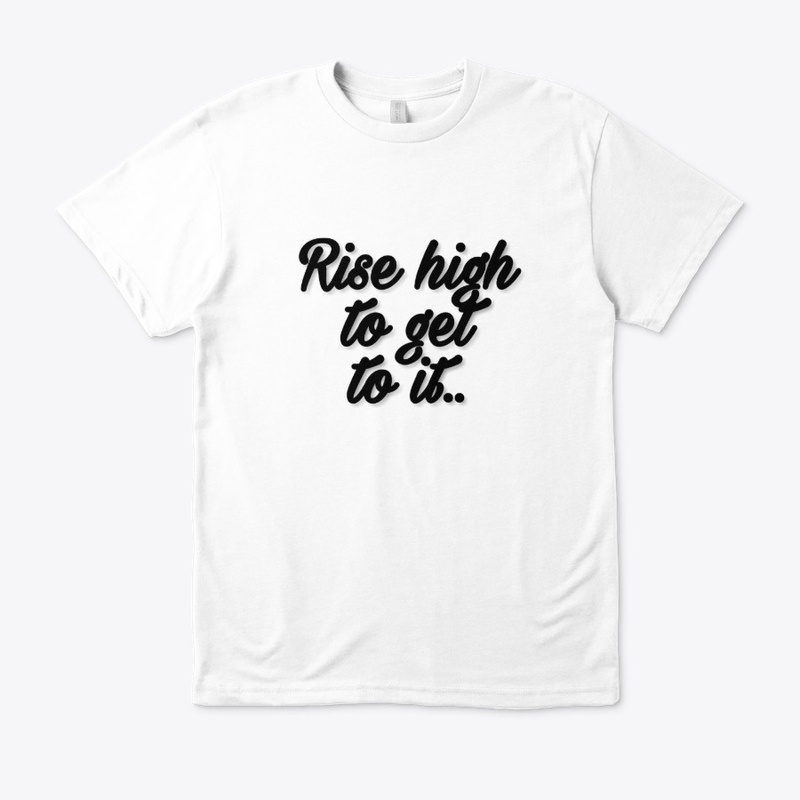 Rise high to get to it