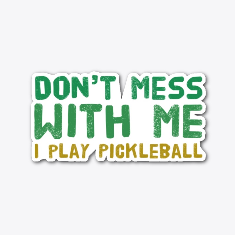 Don't Mess With Me - I Play Pickleball