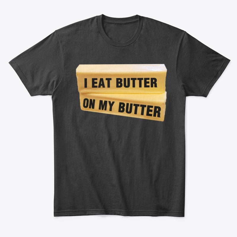 I Eat Butter On My Butter