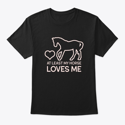 At Least My Horse Loves Me Black T-Shirt Front