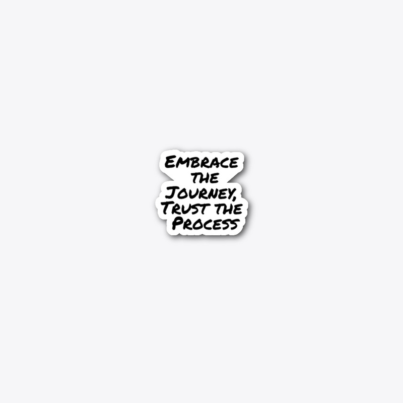 Embrace the Journey, Trust the Process