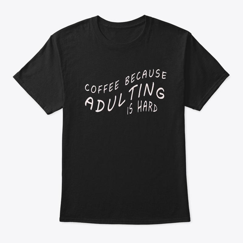 Coffee Because Adulting is Hard T-Shirt