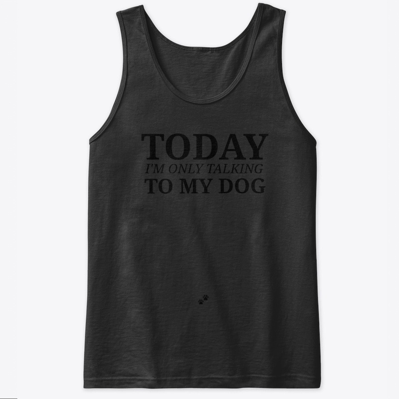 Today I'm only talking to my dog