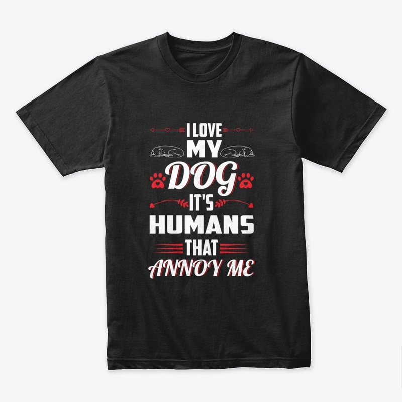 I Love My Dog It's Humans That Annoy Me