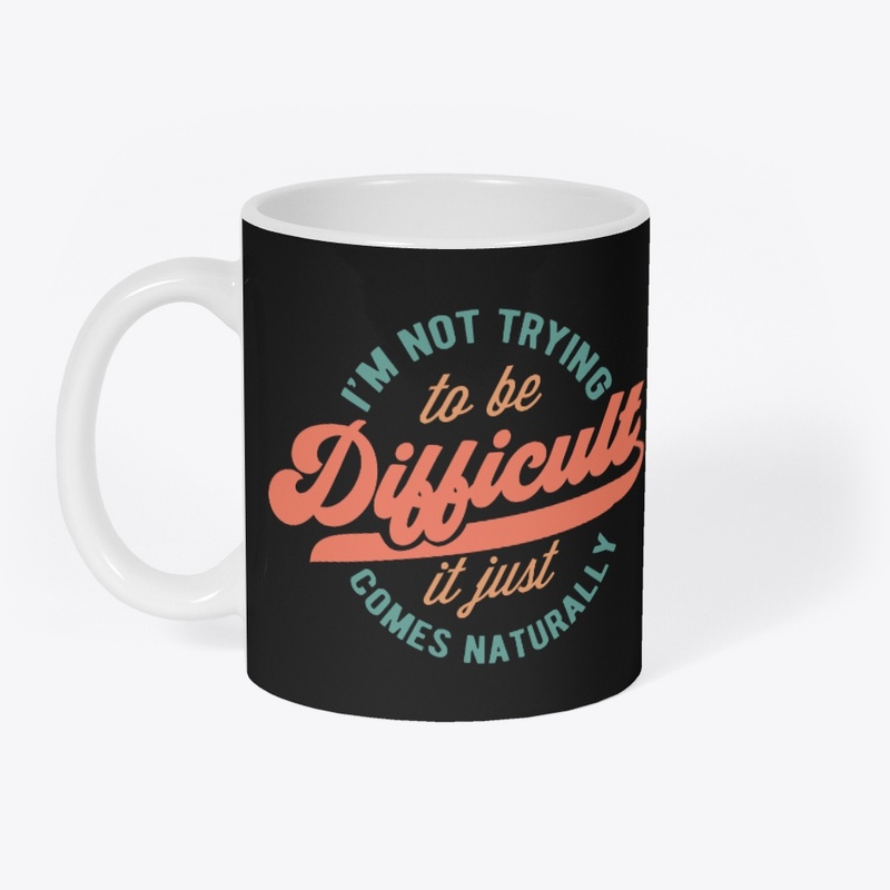 Im Not Trying To Be Difficult