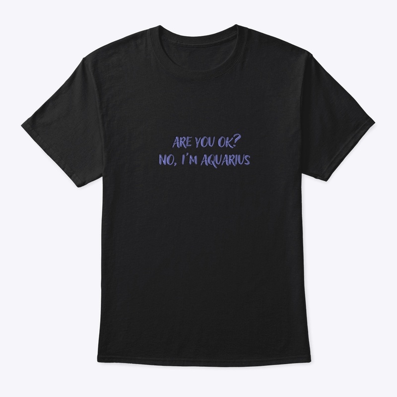 Are you OK? No, I'm Aquarius