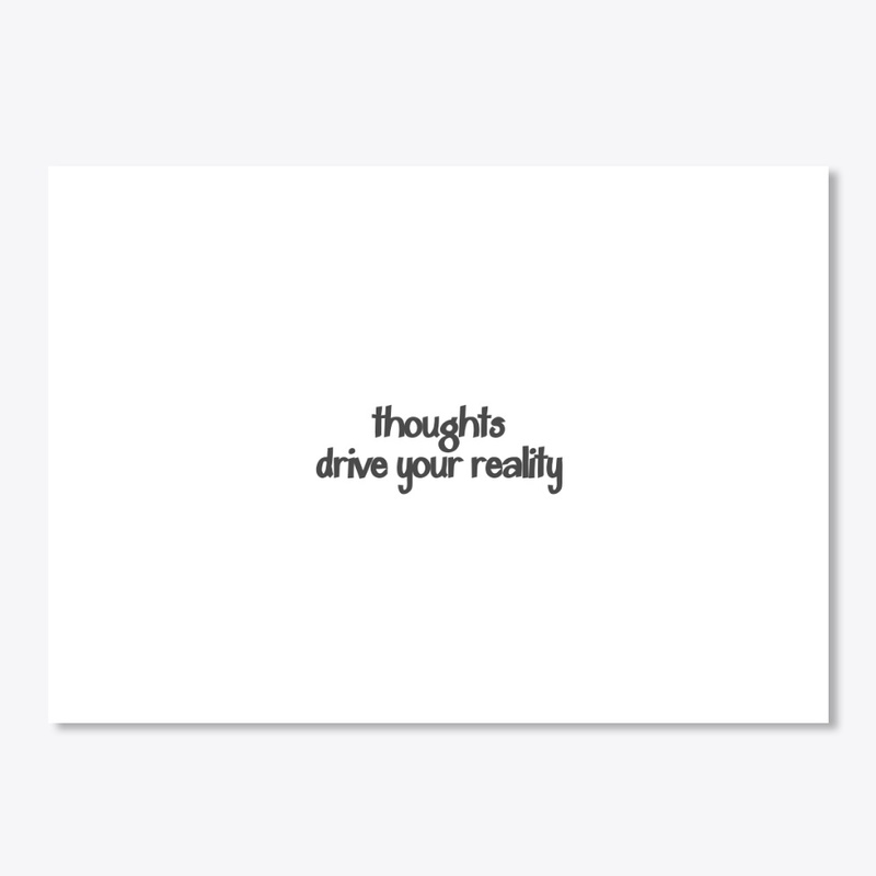 Thoughts drive your reality.
