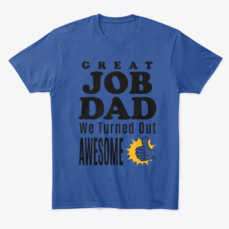 GREAT JOB DAD, We Turned Out AWESOME