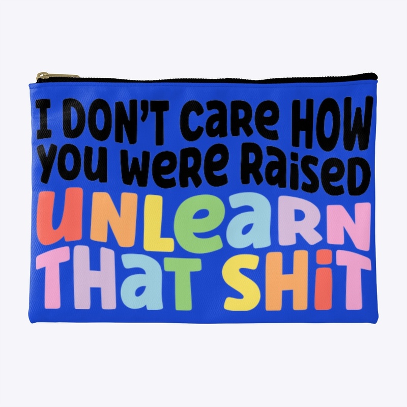 IDC how you were raised you can unlearn