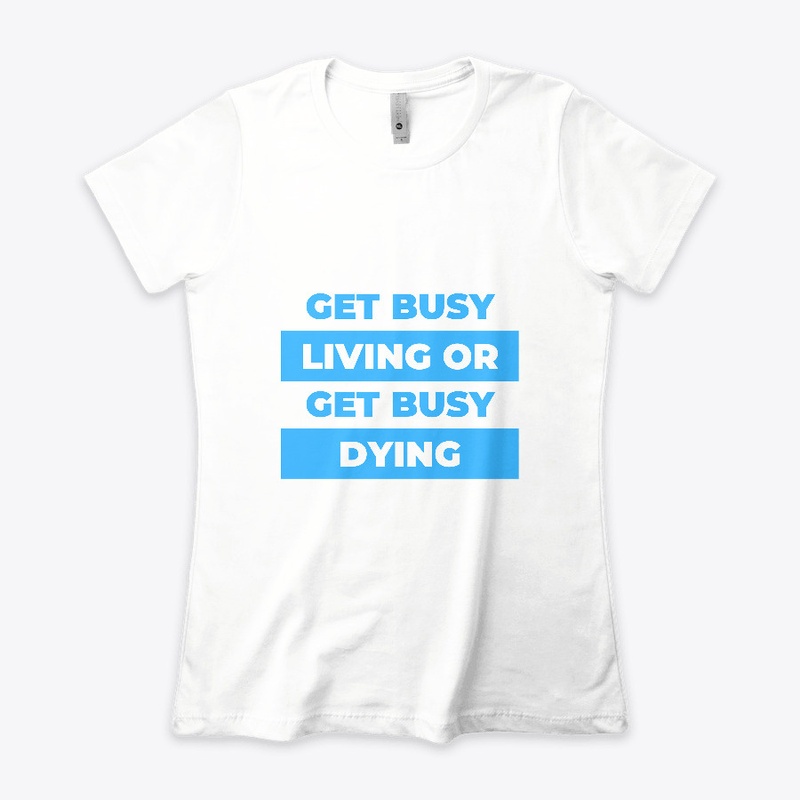 Get busy living or get busy dying.