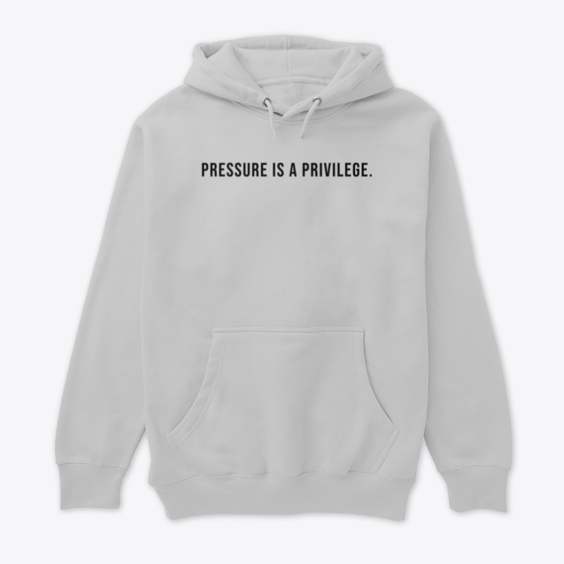 PRESSURE IS A PRIVILEGE. 