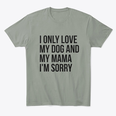 I Only Love My Dog And My Mama I'm Sorry Grey T-Shirt Front