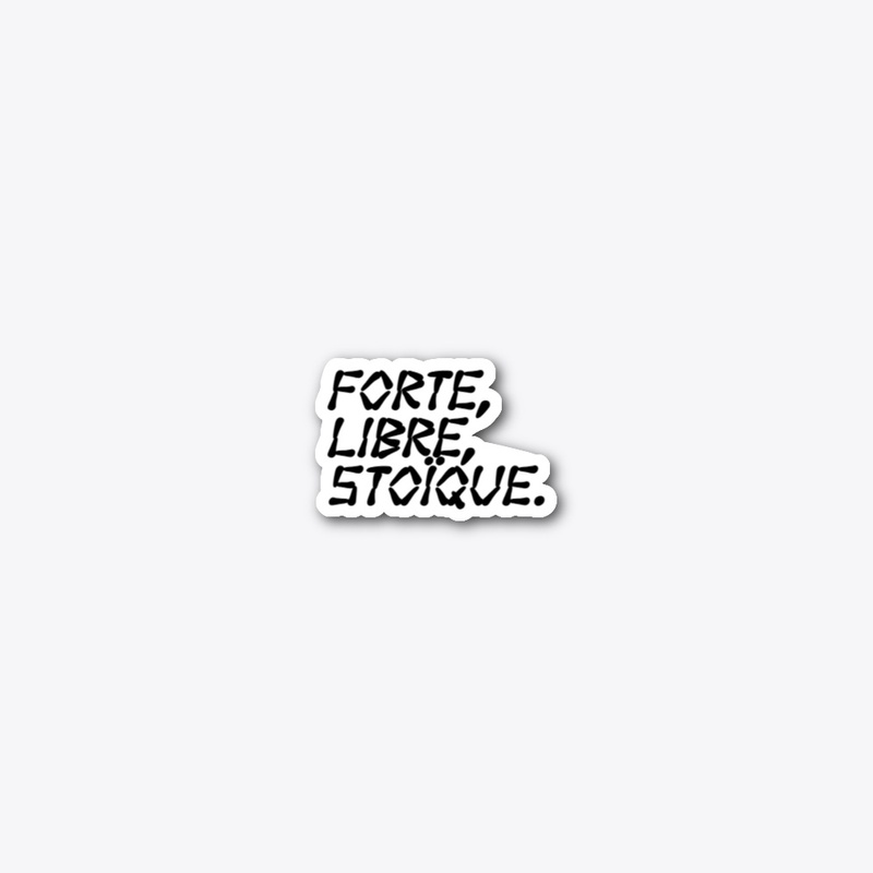 Forte, Libre, Stoïque.