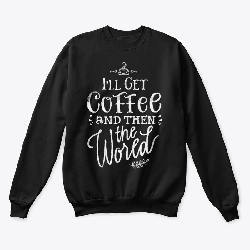 I'll get coffee then the world! Coffee