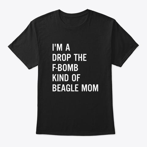I'm A Drop The F Bomb Kind Of Beagle Mom Black T-Shirt Front
