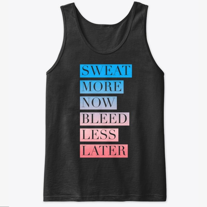 Sweat More Now Bleed Less Later