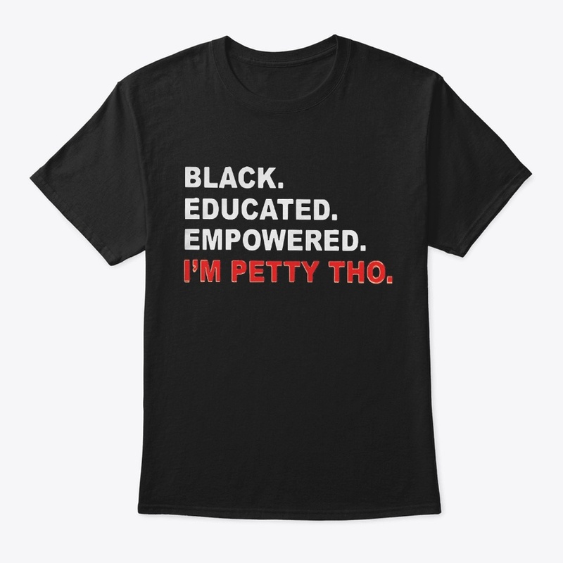 Black Educated Empowered I'm Petty Tho