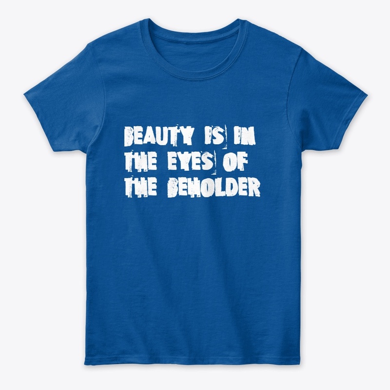 "BEAUTY IS IN THE EYES OF THE BEHOLDER"