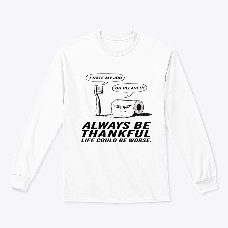 ALWAYS BE THANKFUL LIFE COULD BE WORES