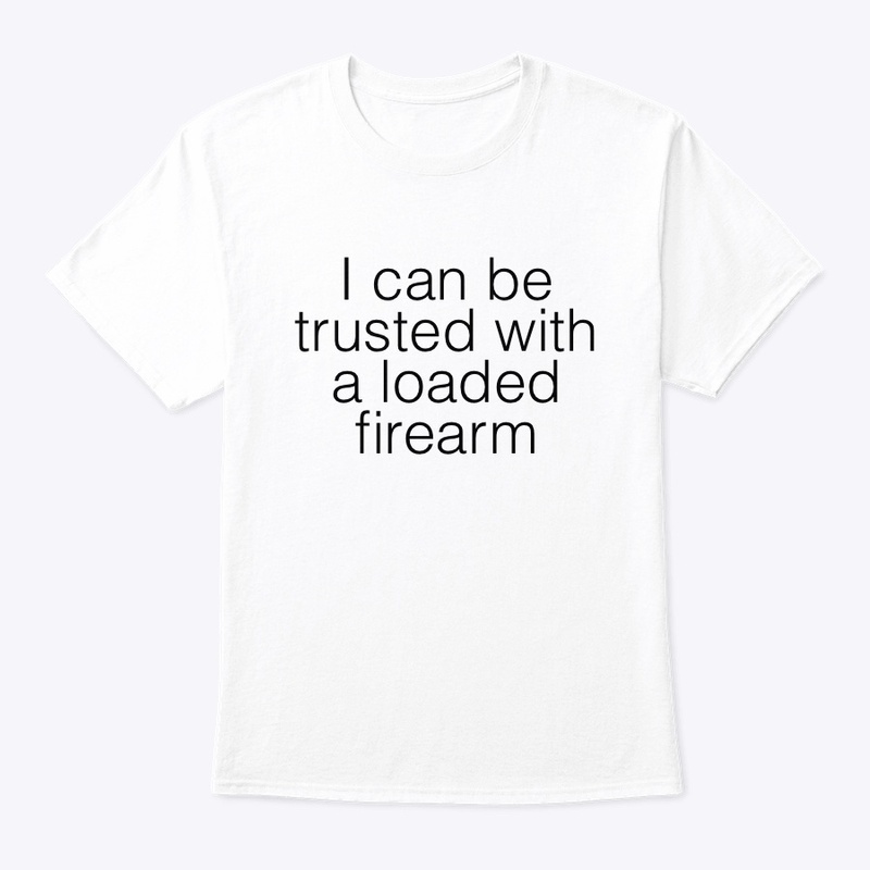 I can be trusted with a firearm 