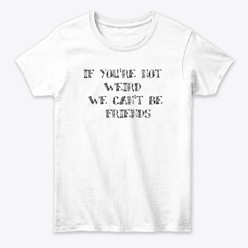 if you're not werid we can't be friends