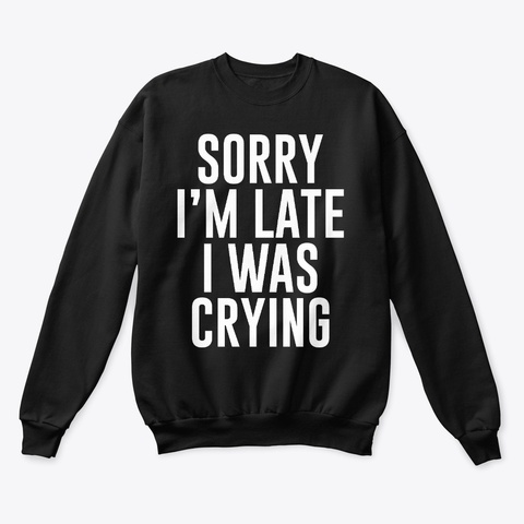 Sorry I'm Late I Was Crying Funny Dress Black T-Shirt Front