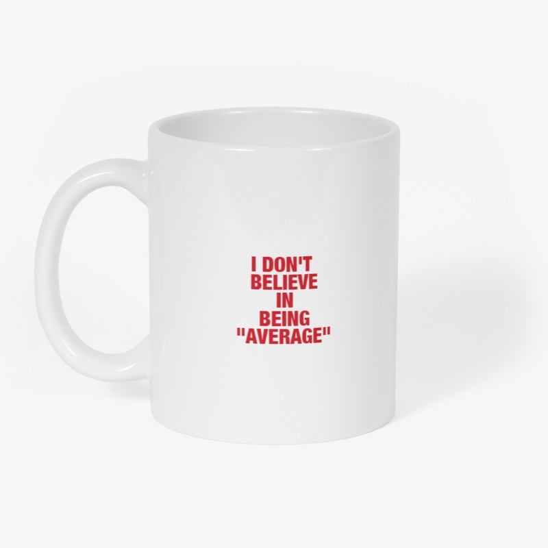 I DON'T BELIEVE IN BEING AVERAGE