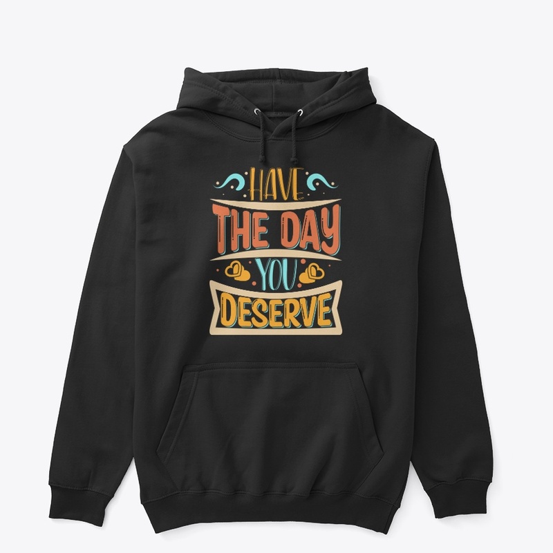 Have The day You Deserve T-shirt