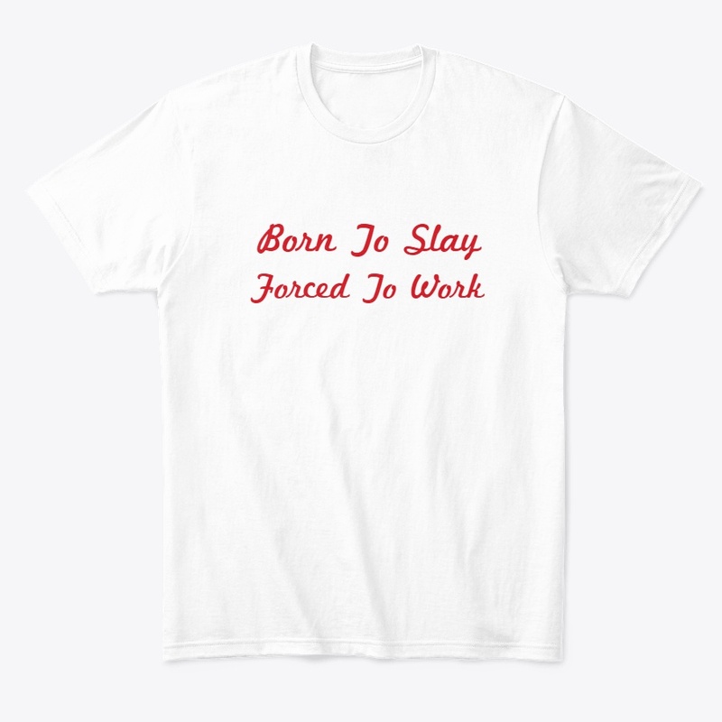 Born To Slay Forced To Work - T Shirt