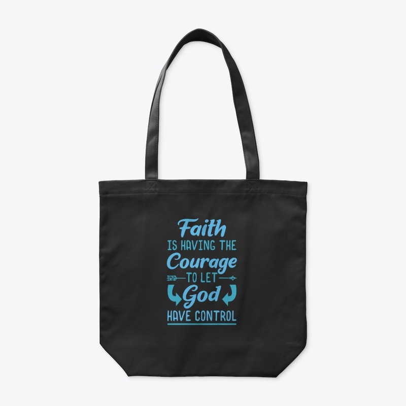 Faith Is Having The Courage To Let God 