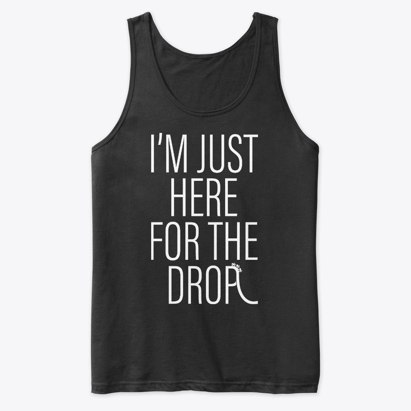 I'm Just Here For The Drop