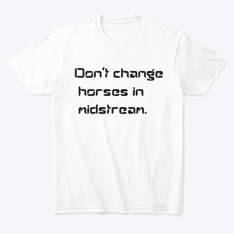 Don't change horses in midstream