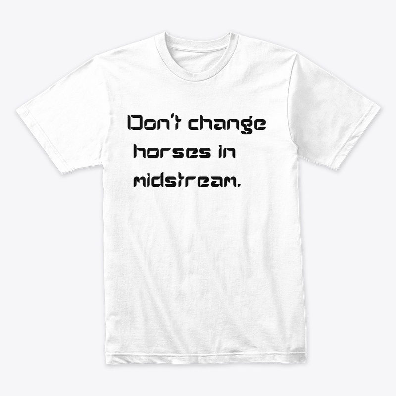 Don't change horses in midstream