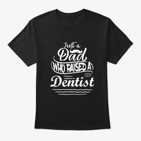 Just A Dad Who Raised A Dentist Funny Pr Black T-Shirt Front