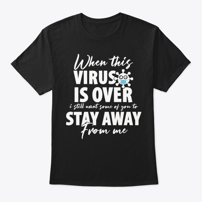 When this virus is over stay way from me