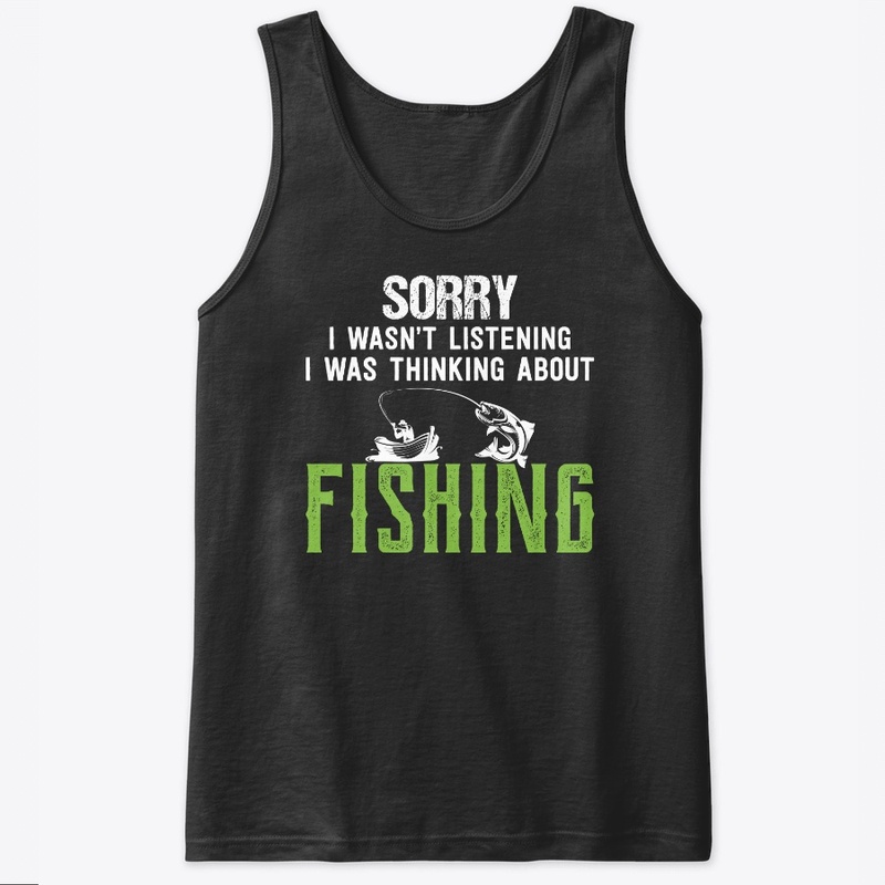 Sorry I Wasn't Listening Fishing T shirt