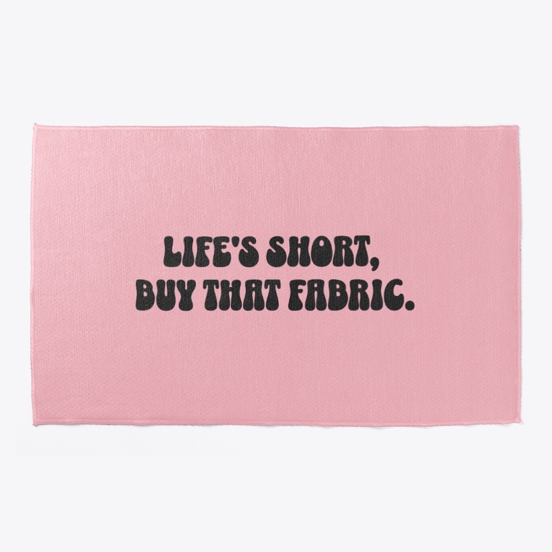 Life is short, buy that fabric.