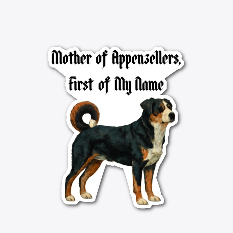 Mother of Appenzellers, First of My Name