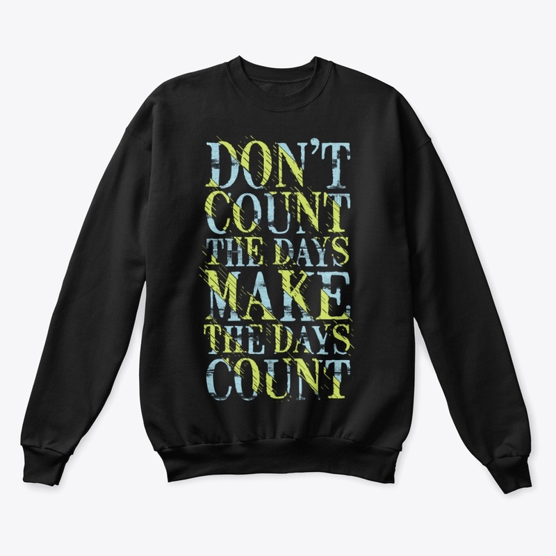 Dont Count the days, Make the days count