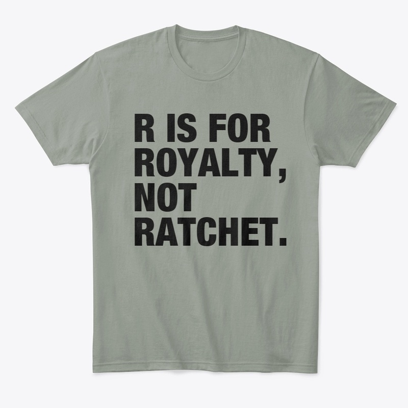 R IS FOR ROYALTY, NOT RATCHET