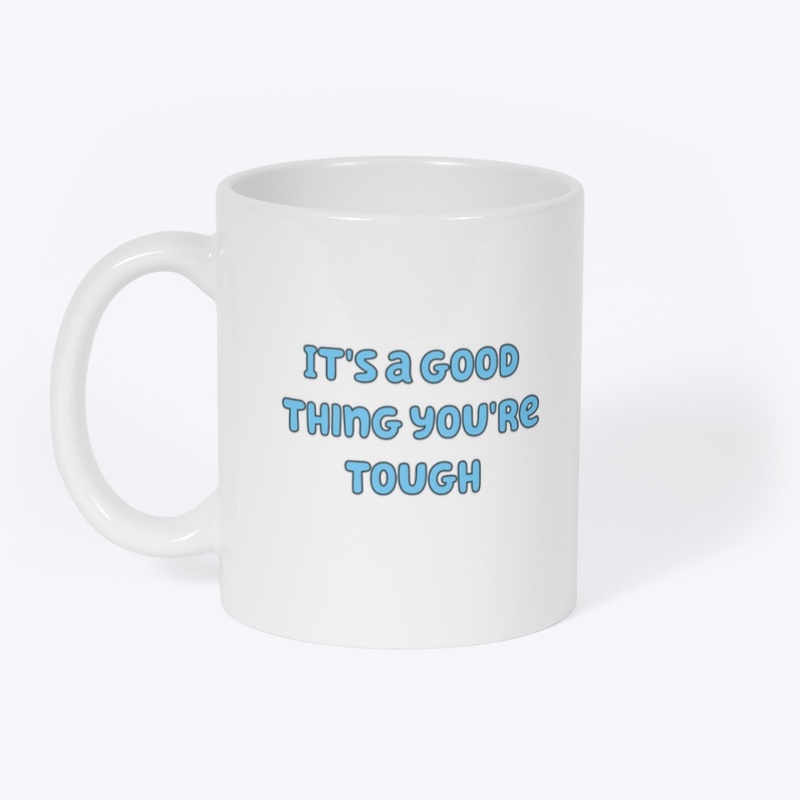 It's a good thing you're tough