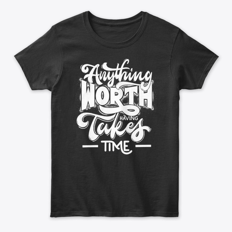 Anything Worth Having Takes Time