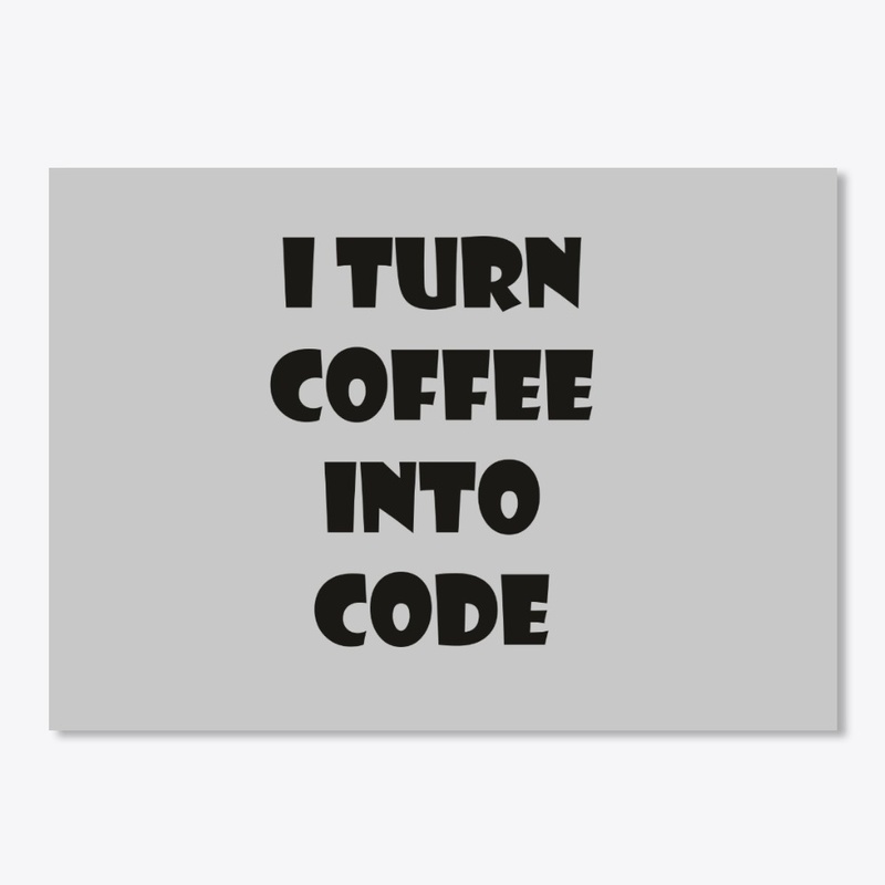 I Turn Coffee Into Code. 