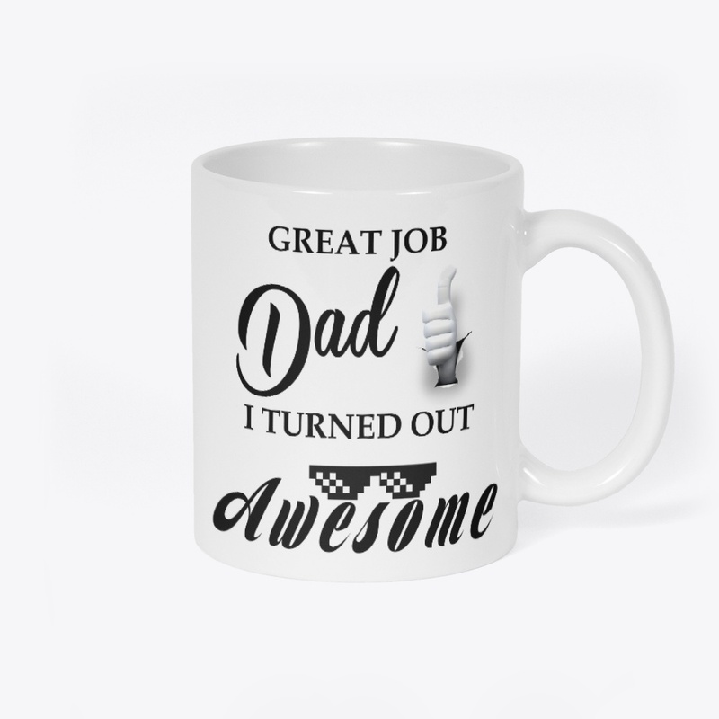 GREAT JOB DAD, I TURNED OUT AWESOME