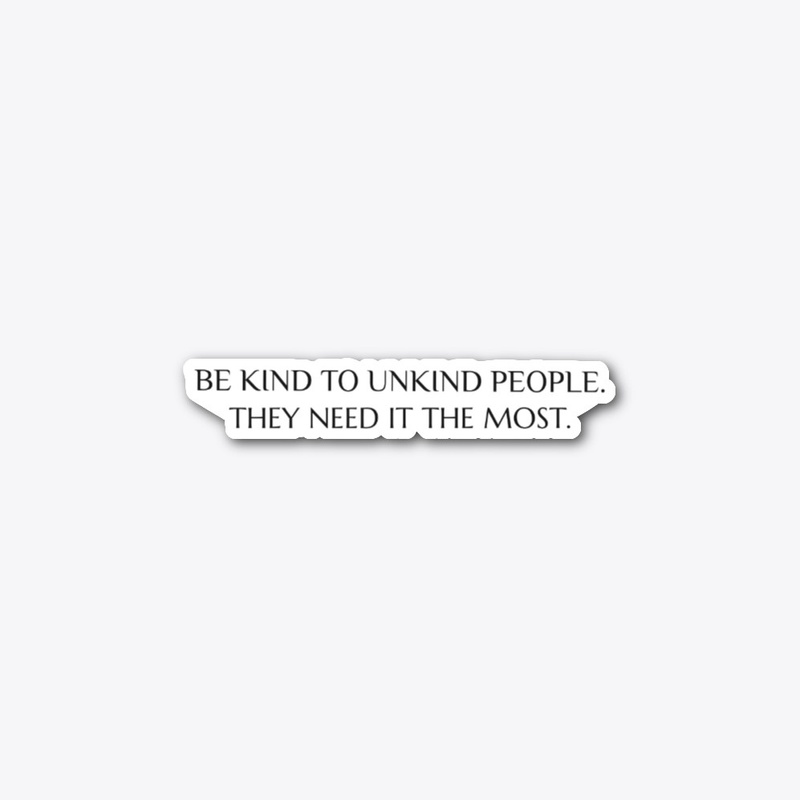 BE KIND TO UNKIND PEOPLE 
